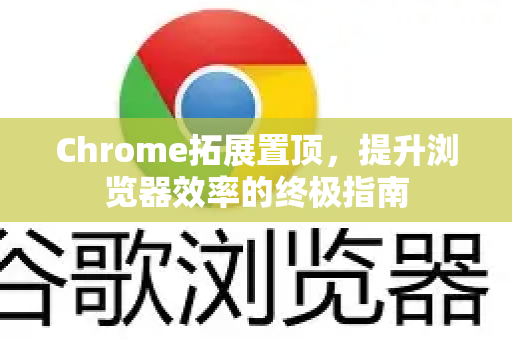 Chrome拓展置顶，提升浏览器效率的终极指南