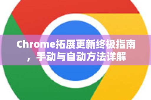 Chrome拓展更新终极指南，手动与自动方法详解