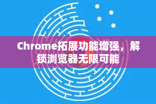 Chrome拓展功能增强,解锁浏览器无限可能-第1张图片-谷歌官网|Google Chrome下载-2026最新中文版 Chrome拓展功能增强,解锁浏览器无限可能-第1张图片-谷歌官网|Google Chrome下载-2026最新中文版