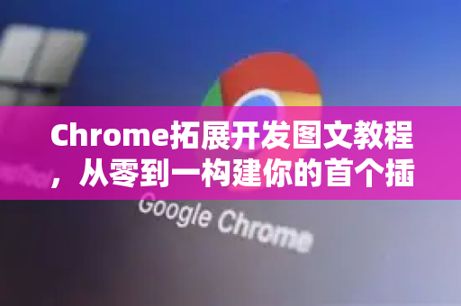 Chrome拓展开发图文教程，从零到一构建你的首个插件-第1张图片-谷歌官网|Google Chrome下载-2026最新中文版