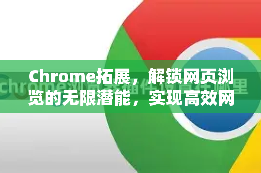Chrome拓展,解锁网页浏览的无限潜能,实现高效网页增强-第1张图片-谷歌官网|Google Chrome下载-2026最新中文版 Chrome拓展,解锁网页浏览的无限潜能,实现高效网页增强-第1张图片-谷歌官网|Google Chrome下载-2026最新中文版