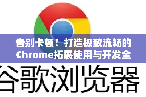 告别卡顿！打造极致流畅的Chrome拓展使用与开发全指南-第1张图片-谷歌官网|Google Chrome下载-2026最新中文版