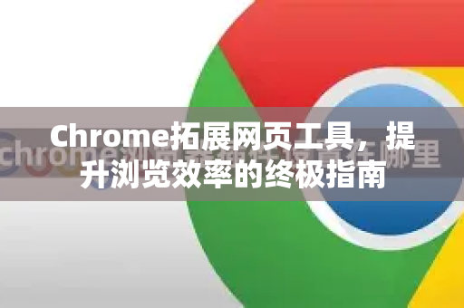 Chrome拓展网页工具，提升浏览效率的终极指南-第1张图片-谷歌官网|Google Chrome下载-2026最新中文版