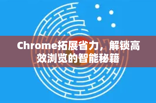 Chrome拓展省力,解锁高效浏览的智能秘籍-第1张图片-谷歌官网|Google Chrome下载-2026最新中文版 Chrome拓展省力,解锁高效浏览的智能秘籍-第1张图片-谷歌官网|Google Chrome下载-2026最新中文版