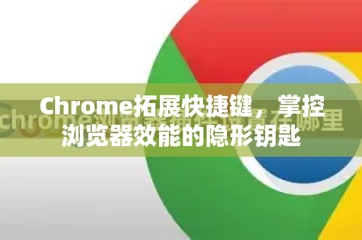 Chrome拓展快捷键，掌控浏览器效能的隐形钥匙-第1张图片-谷歌官网|Google Chrome下载-2026最新中文版