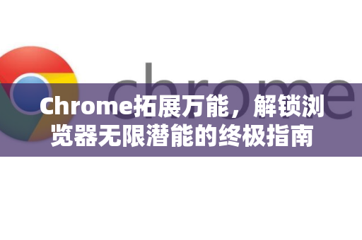 Chrome拓展万能,解锁浏览器无限潜能的终极指南-第1张图片-谷歌官网|Google Chrome下载-2026最新中文版 Chrome拓展万能,解锁浏览器无限潜能的终极指南-第1张图片-谷歌官网|Google Chrome下载-2026最新中文版