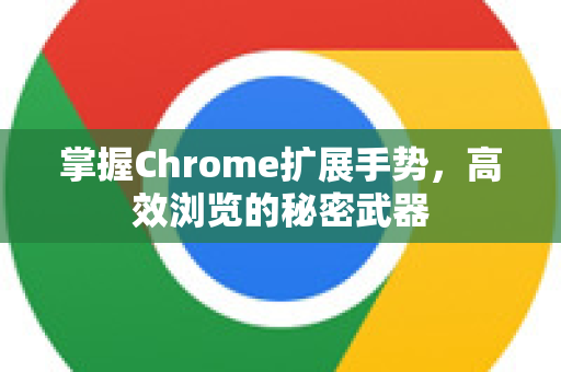 掌握Chrome扩展手势,高效浏览的秘密武器-第1张图片-谷歌官网|Google Chrome下载-2026最新中文版 掌握Chrome扩展手势,高效浏览的秘密武器-第1张图片-谷歌官网|Google Chrome下载-2026最新中文版