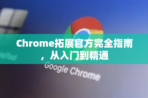 Chrome拓展官方完全指南，从入门到精通-第1张图片-谷歌官网|Google Chrome下载-2026最新中文版