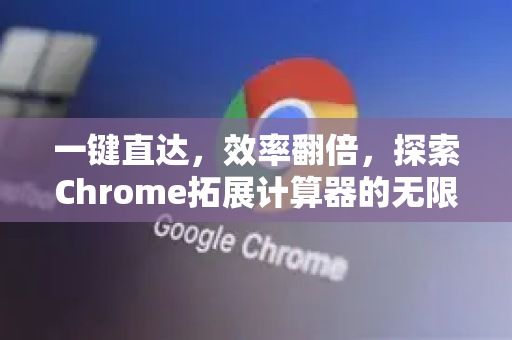 一键直达，效率翻倍，探索Chrome拓展计算器的无限可能-第1张图片-谷歌官网|Google Chrome下载-2026最新中文版