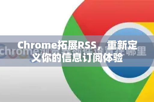 Chrome拓展RSS，重新定义你的信息订阅体验-第1张图片-谷歌官网|Google Chrome下载-2026最新中文版