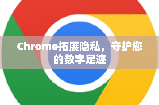 Chrome拓展隐私,守护您的数字足迹-第1张图片-谷歌官网|Google Chrome下载-2026最新中文版 Chrome拓展隐私,守护您的数字足迹-第1张图片-谷歌官网|Google Chrome下载-2026最新中文版