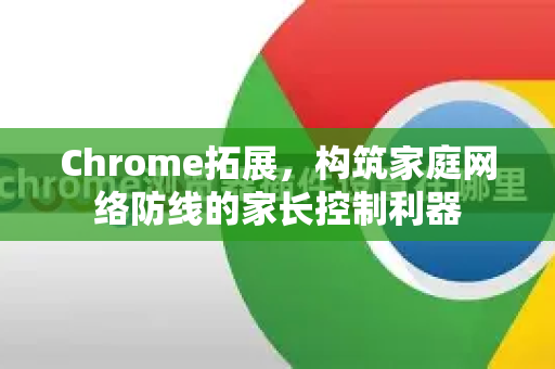 Chrome拓展,构筑家庭网络防线的家长控制利器-第1张图片-谷歌官网|Google Chrome下载-2026最新中文版 Chrome拓展,构筑家庭网络防线的家长控制利器-第1张图片-谷歌官网|Google Chrome下载-2026最新中文版