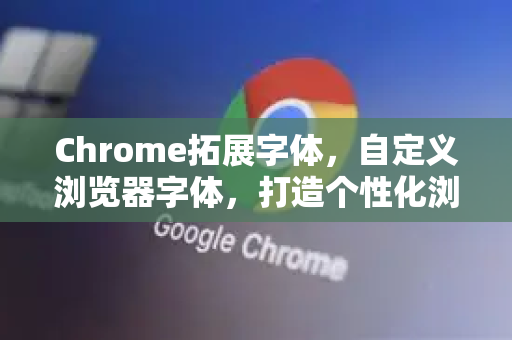 Chrome拓展字体,自定义浏览器字体,打造个性化浏览体验-第1张图片-谷歌官网|Google Chrome下载-2026最新中文版 Chrome拓展字体,自定义浏览器字体,打造个性化浏览体验-第1张图片-谷歌官网|Google Chrome下载-2026最新中文版