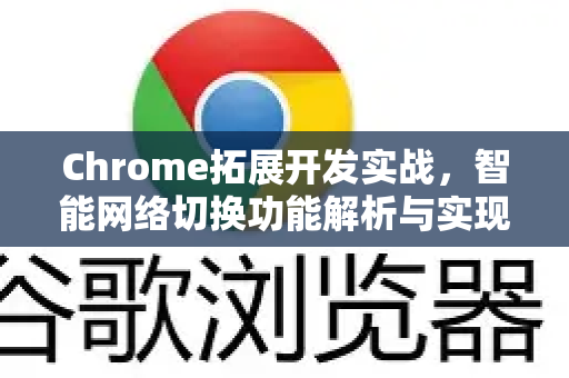 Chrome拓展开发实战，智能网络切换功能解析与实现指南-第1张图片-谷歌官网|Google Chrome下载-2026最新中文版