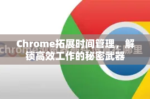 Chrome拓展时间管理，解锁高效工作的秘密武器-第1张图片-谷歌官网|Google Chrome下载-2026最新中文版