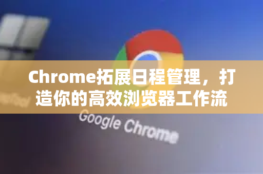 Chrome拓展日程管理,打造你的高效浏览器工作流-第1张图片-谷歌官网|Google Chrome下载-2026最新中文版 Chrome拓展日程管理,打造你的高效浏览器工作流-第1张图片-谷歌官网|Google Chrome下载-2026最新中文版