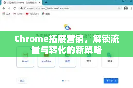Chrome拓展营销，解锁流量与转化的新策略-第1张图片-谷歌官网|Google Chrome下载-2026最新中文版
