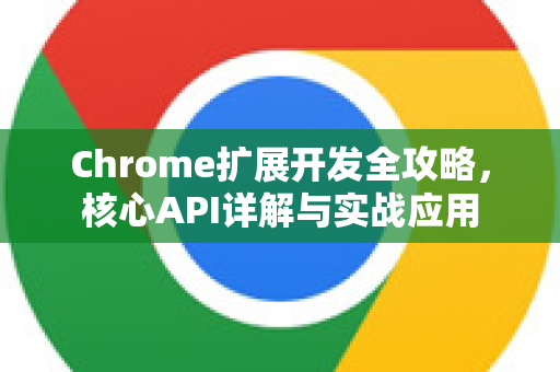 Chrome扩展开发全攻略，核心API详解与实战应用-第1张图片-谷歌官网|Google Chrome下载-2026最新中文版