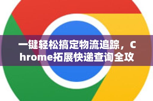 一键轻松搞定物流追踪，Chrome拓展快递查询全攻略