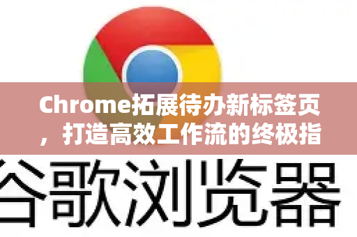 Chrome拓展待办新标签页，打造高效工作流的终极指南