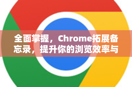 全面掌握，Chrome拓展备忘录，提升你的浏览效率与个性化体验-第1张图片-谷歌官网|Google Chrome下载-2026最新中文版