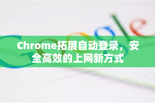 Chrome拓展自动登录，安全高效的上网新方式-第1张图片-谷歌官网|Google Chrome下载-2026最新中文版