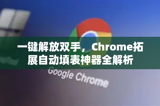 一键解放双手,Chrome拓展自动填表神器全解析-第1张图片-谷歌官网|Google Chrome下载-2026最新中文版 一键解放双手,Chrome拓展自动填表神器全解析-第1张图片-谷歌官网|Google Chrome下载-2026最新中文版