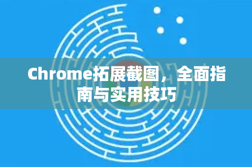 Chrome拓展截图，全面指南与实用技巧-第1张图片-谷歌官网|Google Chrome下载-2026最新中文版
