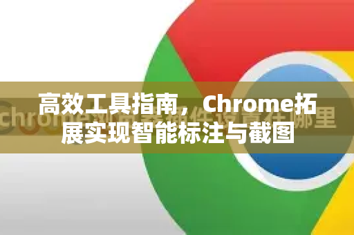 高效工具指南,Chrome拓展实现智能标注与截图-第1张图片-谷歌官网|Google Chrome下载-2026最新中文版 高效工具指南,Chrome拓展实现智能标注与截图-第1张图片-谷歌官网|Google Chrome下载-2026最新中文版
