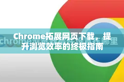 Chrome拓展网页下载,提升浏览效率的终极指南-第1张图片-谷歌官网|Google Chrome下载-2026最新中文版 Chrome拓展网页下载,提升浏览效率的终极指南-第1张图片-谷歌官网|Google Chrome下载-2026最新中文版