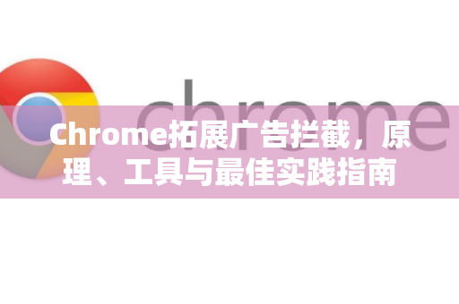 Chrome拓展广告拦截，原理、工具与最佳实践指南-第1张图片-谷歌官网|Google Chrome下载-2026最新中文版